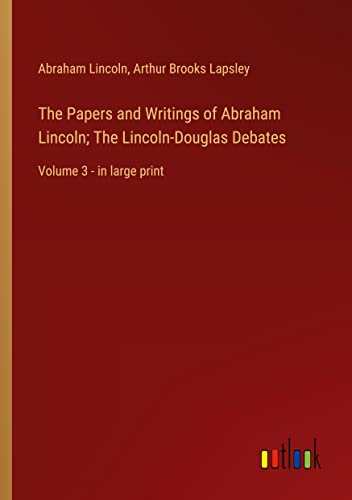 The Papers and Writings of Abraham Lincoln; The Lincoln-Douglas Debates: Volume 3 - in large print