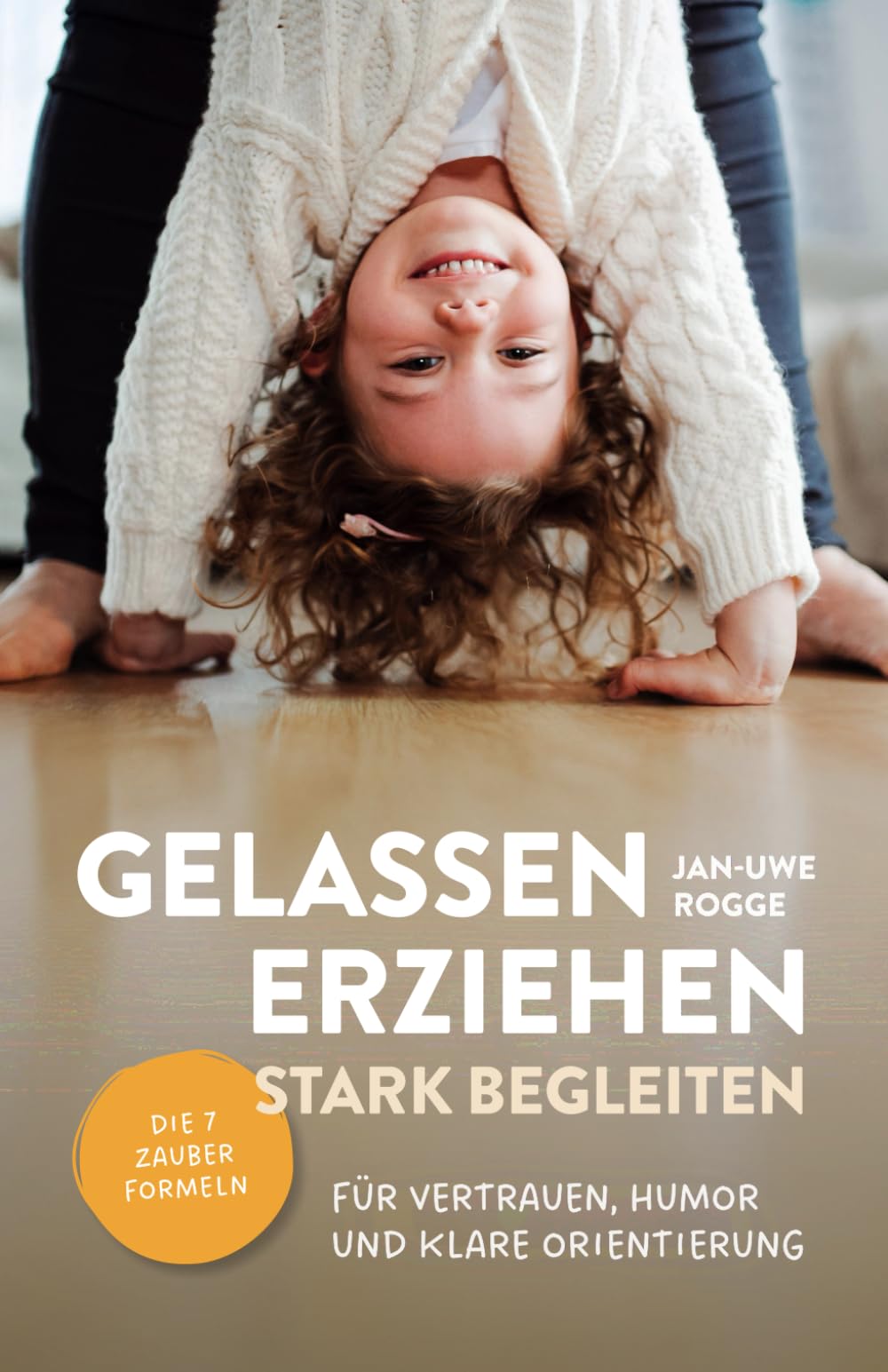 Rogge, Jan Uwe: Gelassen erziehen, stark begleiten - Die 7 Zauberformeln für Vertrauen, Humor und klare Orientierung