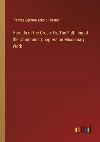 Heralds of the Cross: Or, The Fulfilling of the Command: Chapters on Missionary Work