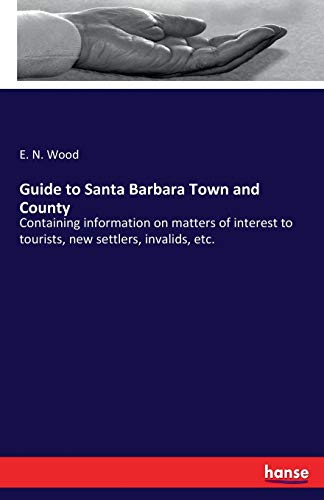 Guide to Santa Barbara Town and County: Containing information on matters of interest to tourists, new settlers, invalids, etc.