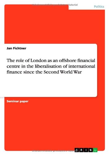 The role of London as an offshore financial centre in the liberalisation of international finance since the Second World War