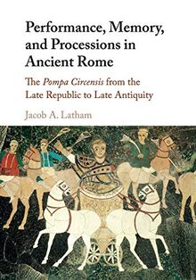 Performance, Memory, and Processions in Ancient Rome: The Pompa Circensis from the Late Republic to Late Antiquity