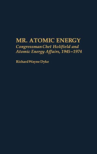 Mr. Atomic Energy: Congressman Chet Holifield and Atomic Energy Affairs, 1945-1974 (Contributions in Political Science)