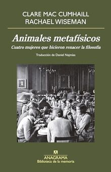 Animales metafísicos: Cuatro mujeres que hicieron renacer la filosofia/ How Four Women Brought Philosophy Back to Life (Biblioteca de la memoria)