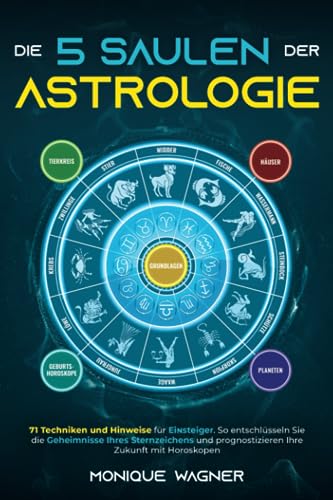 Die 5 Säulen der Astrologie: 71 Techniken und Hinweise für Einsteiger. So entschlüsseln Sie die Geheimnisse Ihres Sternzeichens und prognostizieren Ihre Zukunft mit Horoskopen