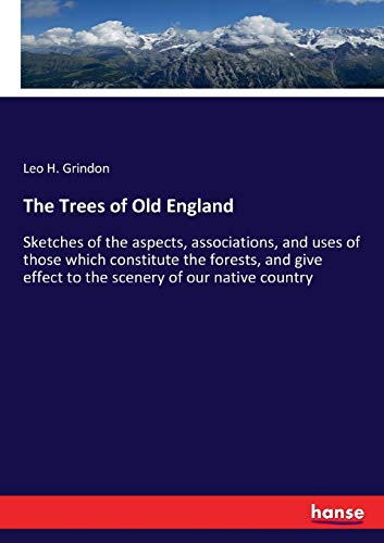 The Trees of Old England: Sketches of the aspects, associations, and uses of those which constitute the forests, and give effect to the scenery of our native country
