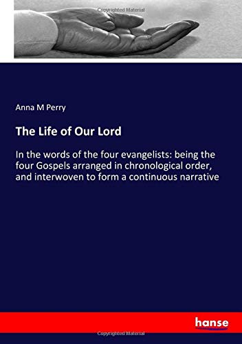 The Life of Our Lord: In the words of the four evangelists: being the four Gospels arranged in chronological order, and interwoven to form a continuous narrative