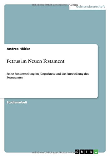 Petrus im Neuen Testament: Seine Sonderstellung im Jüngerkreis und die Entwicklung des Petrusamtes