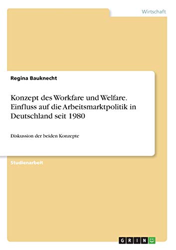 Konzept des Workfare und Welfare. Einfluss auf die Arbeitsmarktpolitik in Deutschland seit 1980: Diskussion der beiden Konzepte