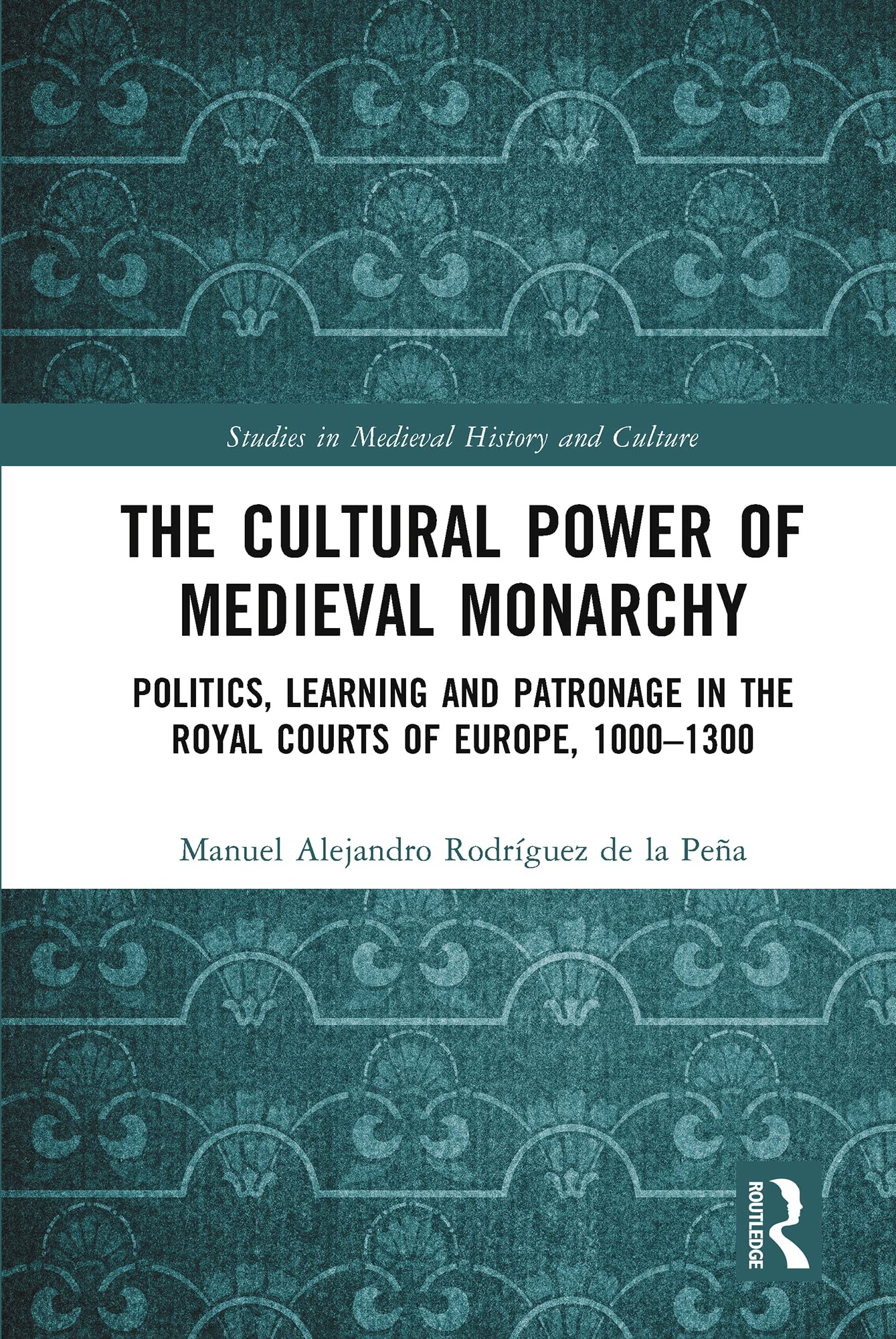 The Cultural Power of Medieval Monarchy: Politics, Learning and Patronage in the Royal Courts of Europe, 1000-1300 (Studies in Medieval History and Culture)