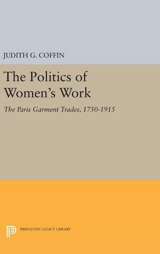 The Politics of Women's Work: The Paris Garment Trades, 1750-1915 (Princeton Legacy Library, Band 4342)