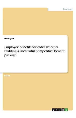 Employee benefits for older workers. Building a successful competitive benefit package