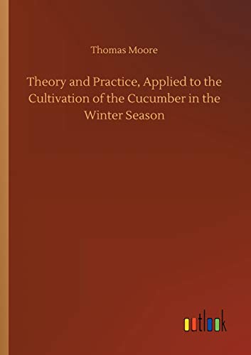 Theory and Practice, Applied to the Cultivation of the Cucumber in the Winter Season