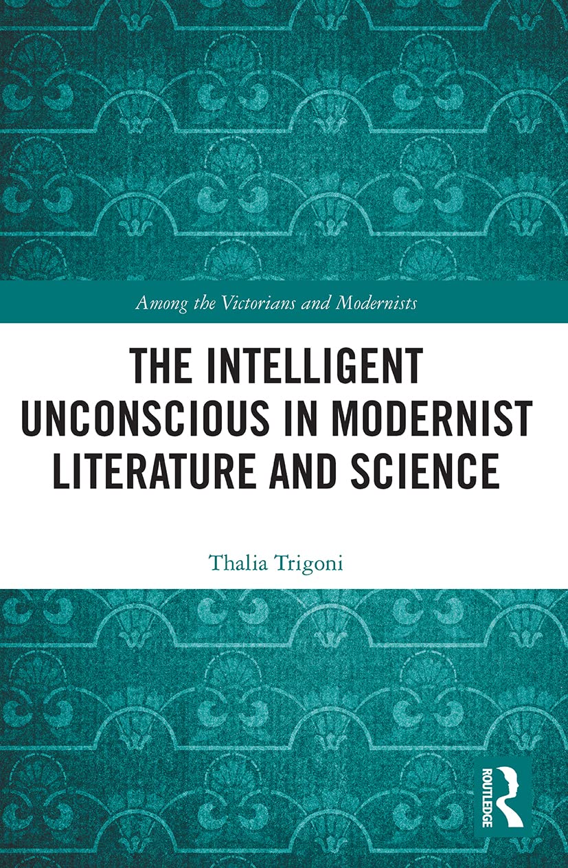 The Intelligent Unconscious in Modernist Literature and Science (Among the Victorians and Modernists)