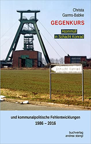 Gegenkurs. Atommüll in Schacht Konrad: und kommunalpolitische Fehlentwicklungen 1986-2016