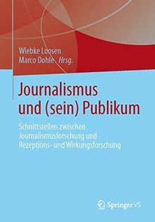 Journalismus und (Sein) Publikum: Schnittstellen Zwischen Journalismusforschung und Rezeptions- und Wirkungsforschung (German Edition)