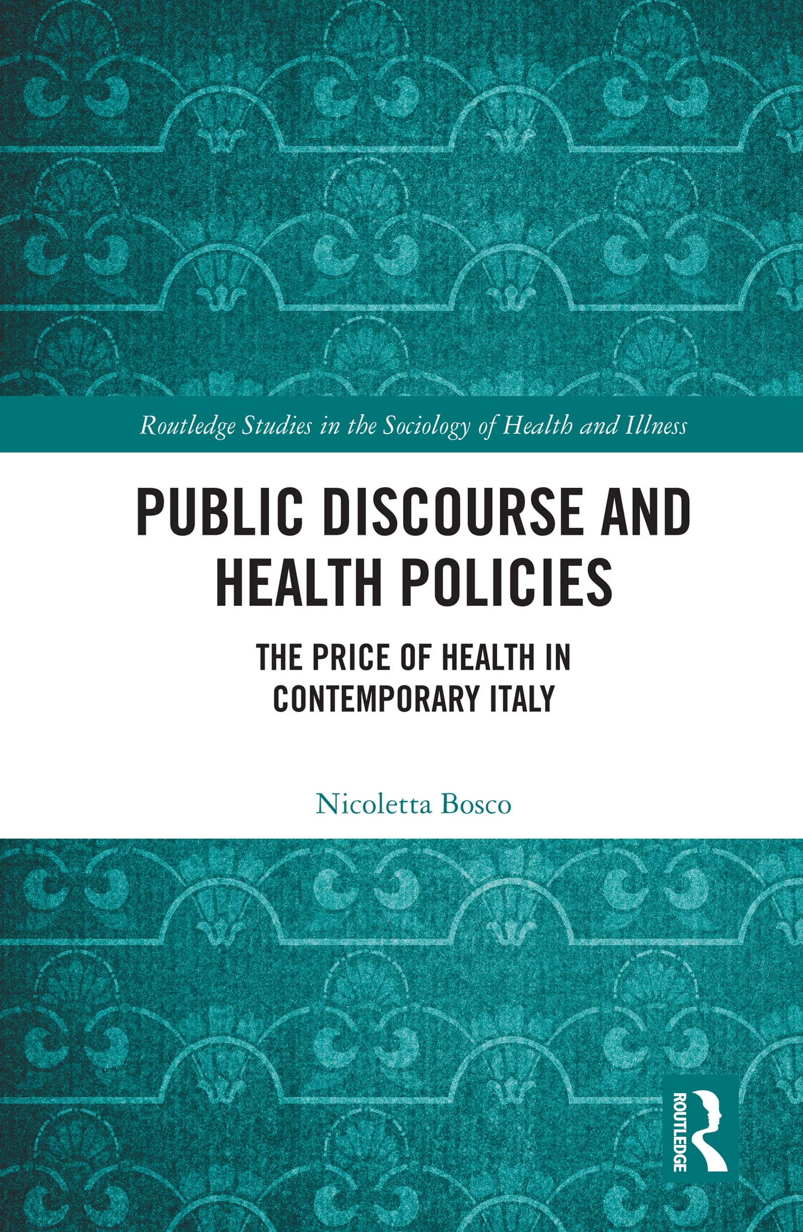 Public Discourse and Health Policies: The Price of Health in Contemporary Italy (Routledge Studies in the Sociology of Health and Illness)