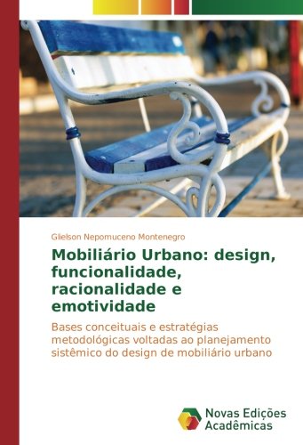 Mobiliário Urbano: design, funcionalidade, racionalidade e emotividade: Bases conceituais e estratégias metodológicas voltadas ao planejamento sistêmico do design de mobiliário urbano