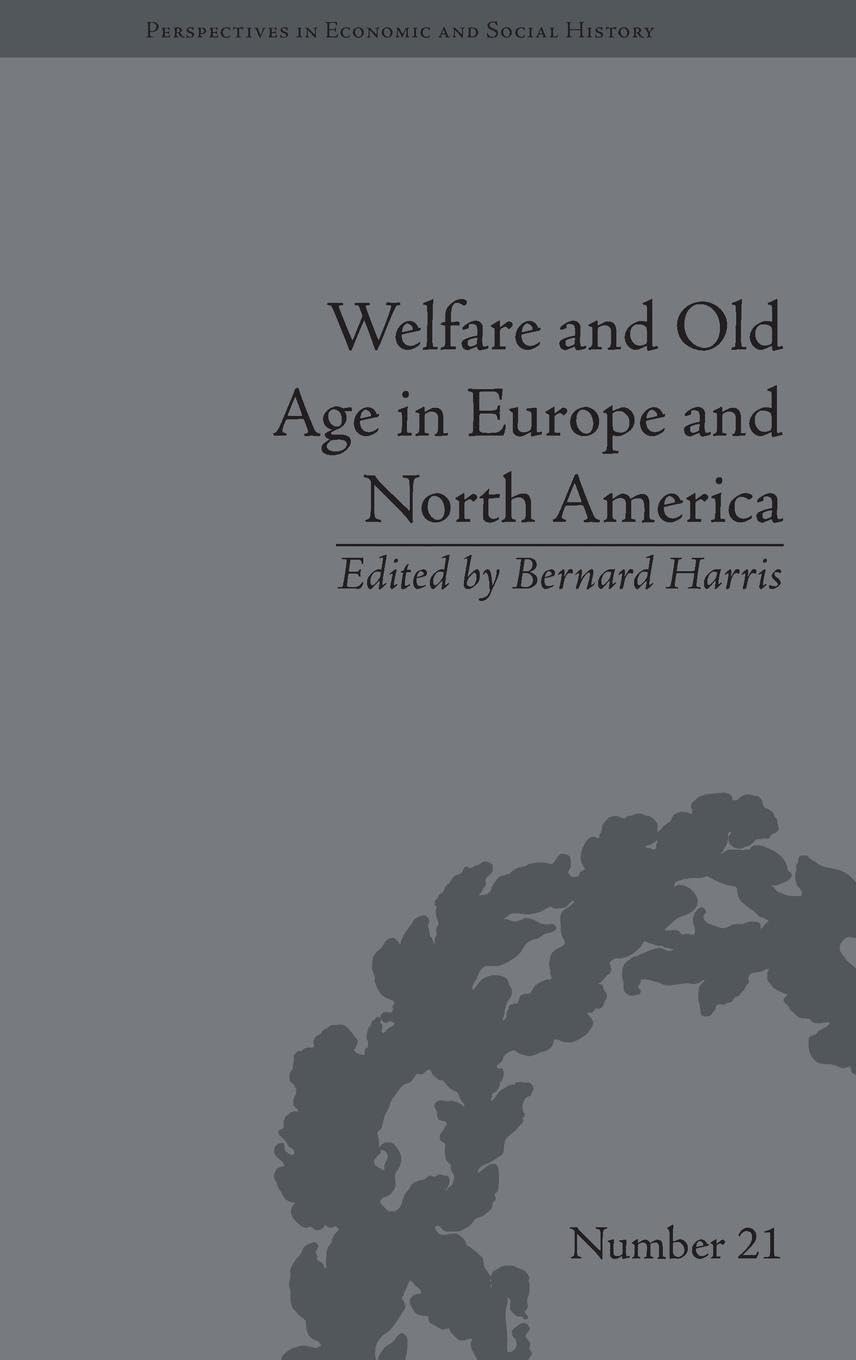 Welfare and Old Age in Europe and North America: The Development of Social Insurance (Perspectives in Economic and Social History)