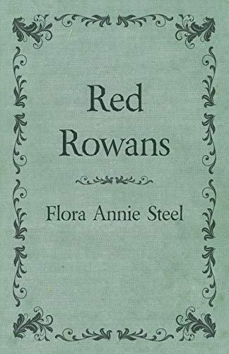 Red Rowans: With an Essay From The Garden of Fidelity Being the Autobiography of Flora Annie Steel, 1847 - 1929 By R. R. Clark