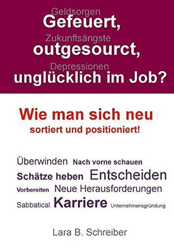 Gefeuert, outgesourct, unglücklich im Job?: Wie man sich neu sortiert und positioniert!