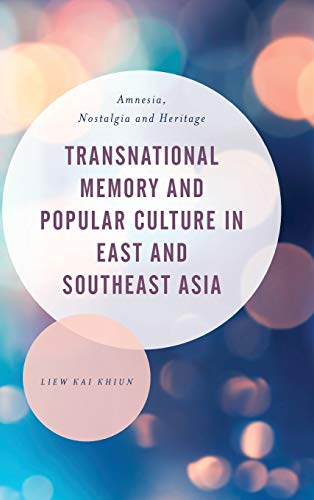 Transnational Memory and Popular Culture in East and Southeast Asia: Amnesia, Nostalgia and Heritage (Asian Cultural Studies: Transnational and Dialogic Approaches)