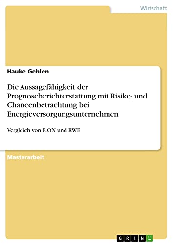 Die Aussagefähigkeit der Prognoseberichterstattung mit Risiko- und Chancenbetrachtung bei Energieversorgungsunternehmen: Vergleich von E.ON und RWE