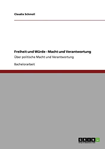 Freiheit und Würde - Macht und Verantwortung: Über politische Macht und Verantwortung