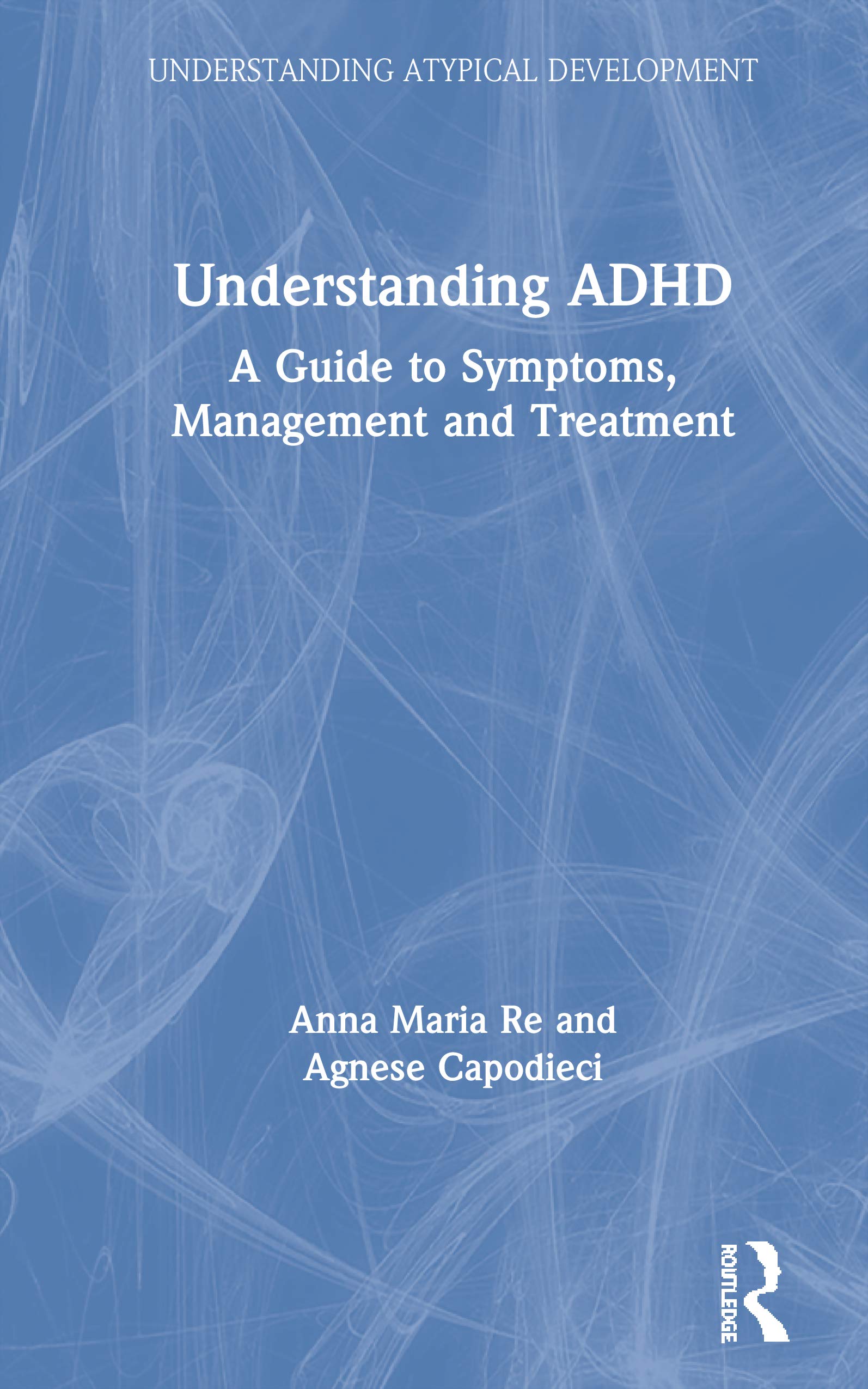 Understanding ADHD: A Guide to Symptoms, Management and Treatment (Understanding Atypical Development)