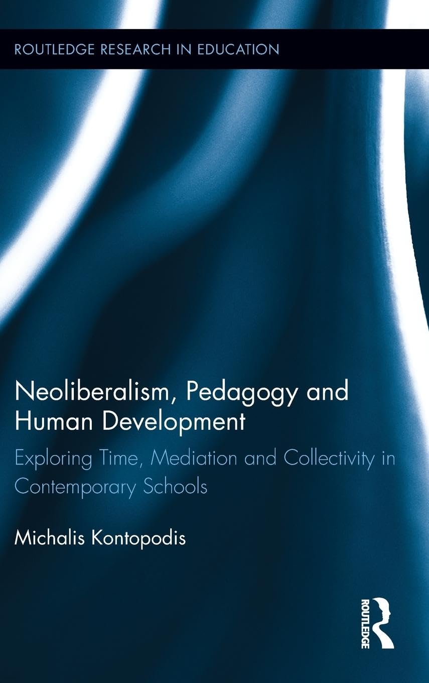Neoliberalism, Pedagogy and Human Development: Exploring Time, Mediation and Collectivity in Contemporary Schools (Routledge Research in Education, Band 77)