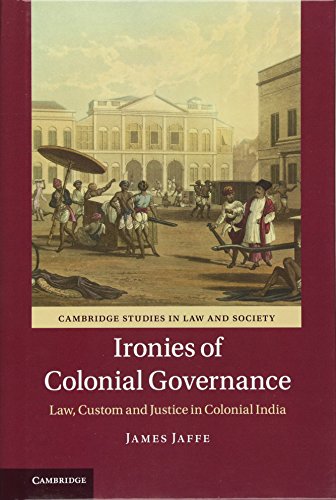 Ironies of Colonial Governance: Law, Custom and Justice in Colonial India (Cambridge Studies in Law and Society)