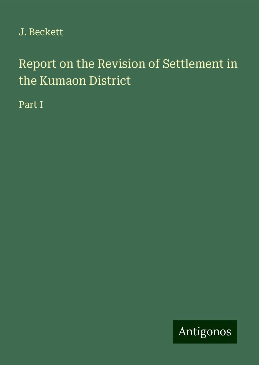 Report on the Revision of Settlement in the Kumaon District: Part I