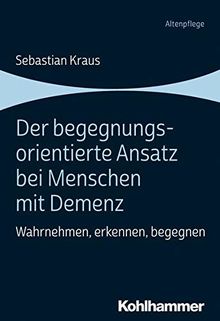 Der begegnungsorientierte Ansatz bei Menschen mit Demenz: Wahrnehmen, erkennen, begegnen