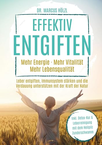 Effektiv entgiften: Mehr Energie. Mehr Vitalität. Mehr Lebensqualität: Leber entgiften, Immunsystem stärken und die Verdauung unterstützen mit der Kraft der Natur