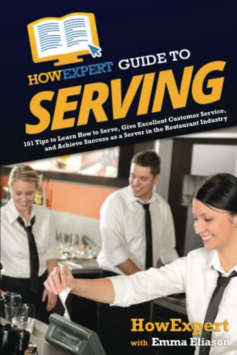 HowExpert Guide to Serving: 101 Tips to Learn How to Serve, Give Excellent Customer Service, and Achieve Success as a Server in the Restaurant Industry