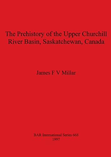 The Prehistory of the Upper Churchill River Basin, Saskatchewan, Canada (BAR International)