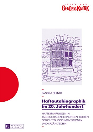 Haftautobiographik im 20. Jahrhundert: Hafterfahrungen in Tagebuchaufzeichnungen, Briefen, Gedichten, Dokumentationen und Erzähltexten (Leipziger Gender-Kritik)