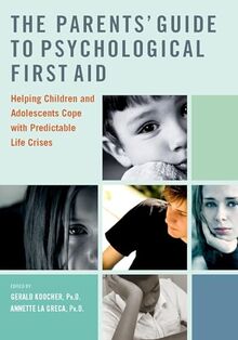 The Parents' Guide to Psychological First Aid: Helping Children and Adolescents Cope with Predictable Life Crises
