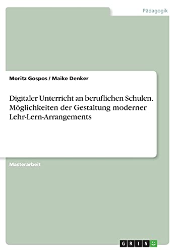 Digitaler Unterricht an beruflichen Schulen. Möglichkeiten der Gestaltung moderner Lehr-Lern-Arrangements: Magisterarbeit