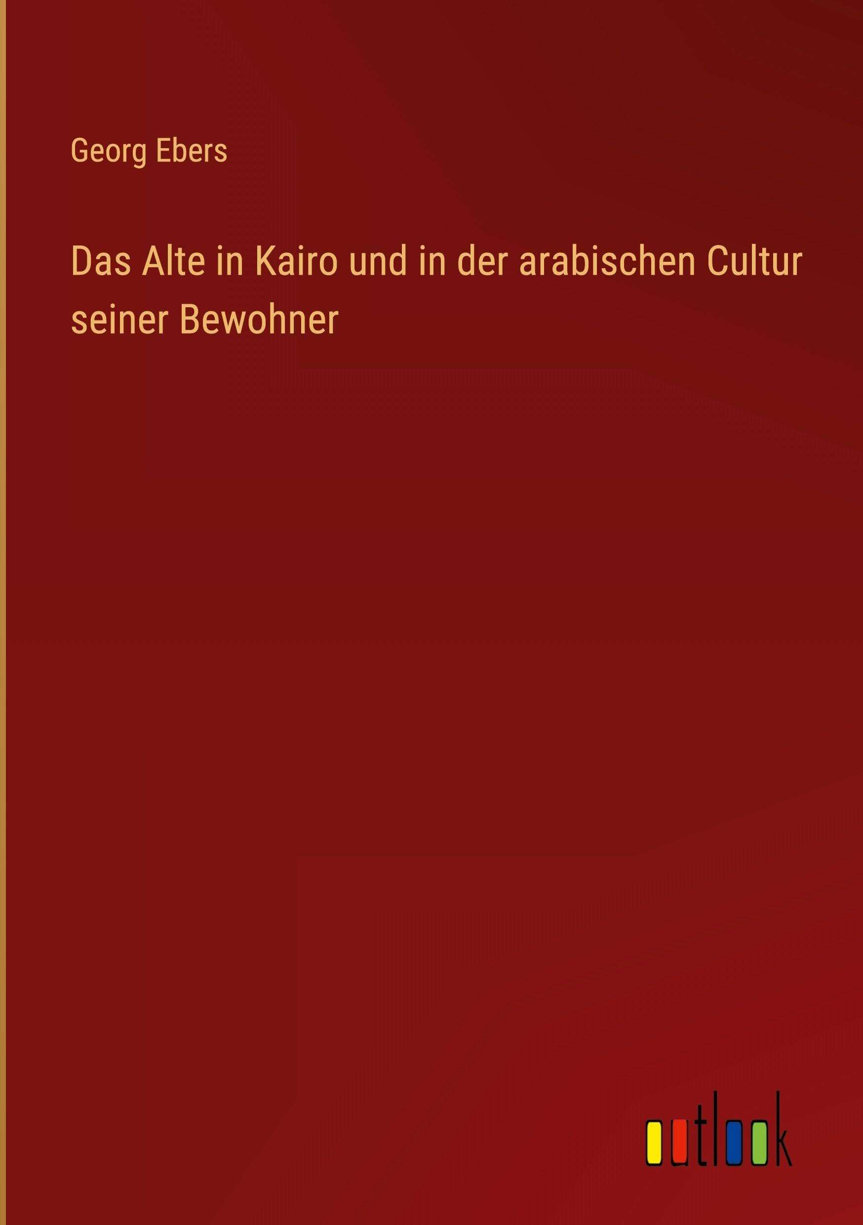 Das Alte in Kairo und in der arabischen Cultur seiner Bewohner
