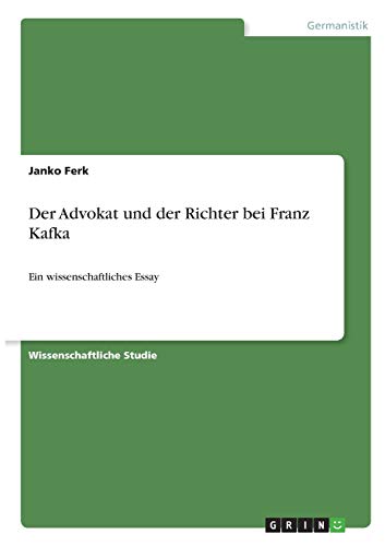 Der Advokat und der Richter bei Franz Kafka: Ein wissenschaftliches Essay