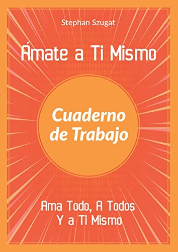 Ámate a Ti Mismo Cuaderno de Trabajo: Ama Todo, A Todos Y a Ti Mismo