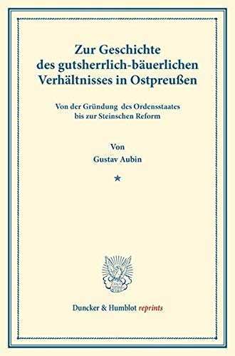 Zur Geschichte des gutsherrlich-bäuerlichen Verhältnisses in Ostpreußen: von der Gründung des Ordensstaates bis zur Steinschen Reform. (Duncker & Humblot reprints)
