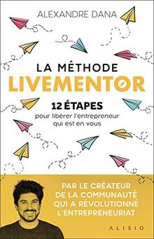 La méthode Livementor : 12 étapes pour libérer l'entrepreneur qui est en  vous de Alexandre Dana