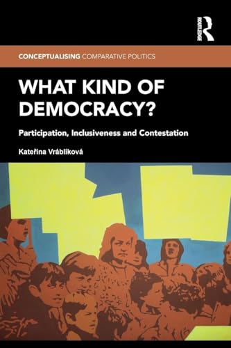 What Kind of Democracy?: Participation, Inclusiveness and Contestation (Conceptualizing Comparative Politics: Polities, Peoples, and Markets, 6, Band 6)