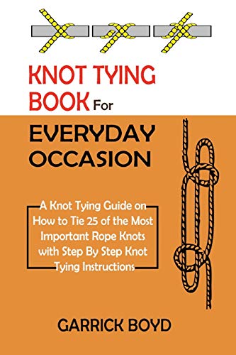 Garrick Boyd Knot Tying Book For Everyday Occasion, A Knot Tying Guide On How To Tie 25 Of The Most Important Rope Knots With Step By Step Knot Tying Instructions