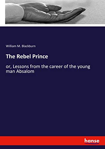 The Rebel Prince: or, Lessons from the career of the young man Absalom