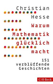 Warum Mathematik glücklich macht: 151 verblüffende Geschichten