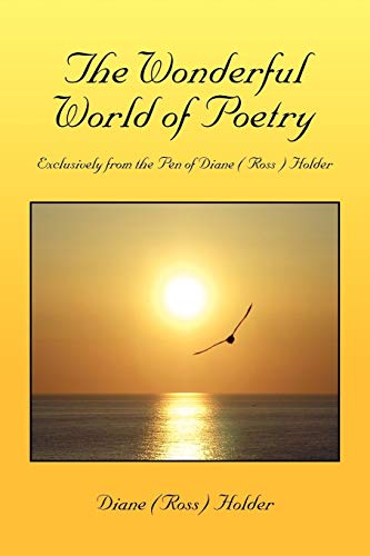 The Wonderful World of Poetry: Exclusively from the Pen of Diane ( Ross ) Holder