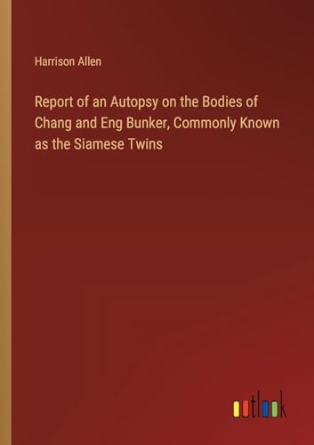 Report of an Autopsy on the Bodies of Chang and Eng Bunker, Commonly Known as the Siamese Twins
